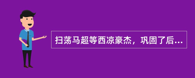 扫荡马超等西凉豪杰，巩固了后方势力，曹操真正意义上的统一北方的是官渡之战。