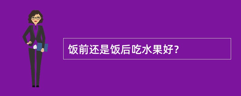 饭前还是饭后吃水果好？