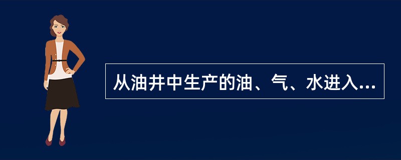 从油井中生产的油、气、水进入计量分离器分别计量油、气产量，然后混输到转油站或联合