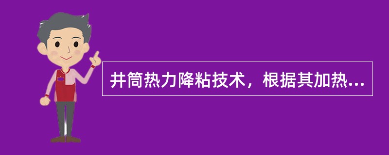 井筒热力降粘技术，根据其加热介质不同，可分为热流体循环加热降粘和（）加热降粘两种