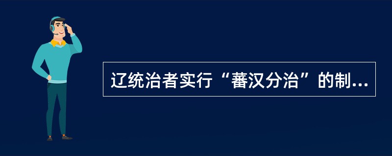 辽统治者实行“蕃汉分治”的制度，主要是因为当时社会发展阶段不同。