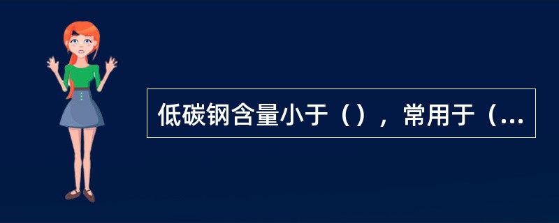 低碳钢含量小于（），常用于（）。