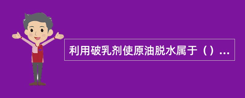 利用破乳剂使原油脱水属于（）方式脱水。