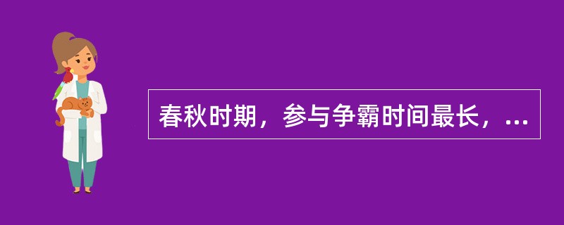 春秋时期，参与争霸时间最长，对别国威胁最大的诸侯国是秦国。