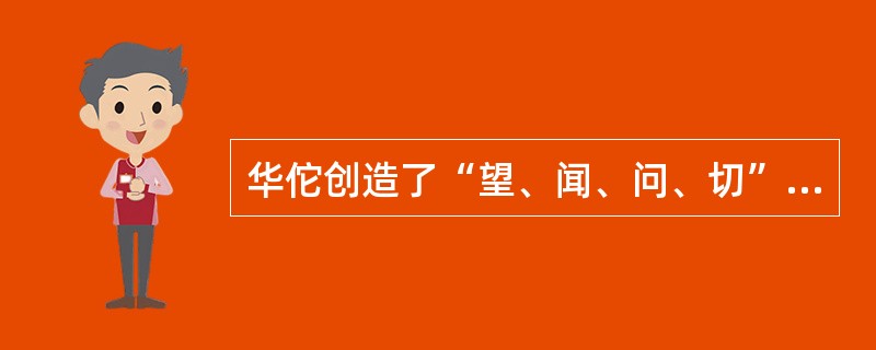 华佗创造了“望、闻、问、切”的四诊法，一直成为为中国传统医学的主要诊查手段的我国