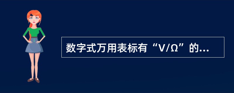 数字式万用表标有“V/Ω”的是（）。