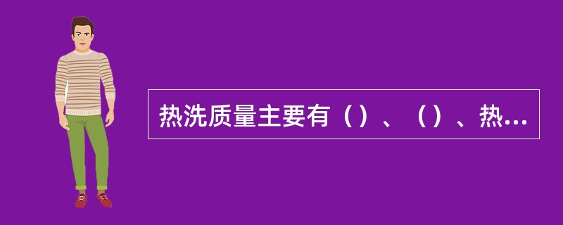 热洗质量主要有（）、（）、热洗压力和排量。（）、（）和排量受到热洗设备的制约。