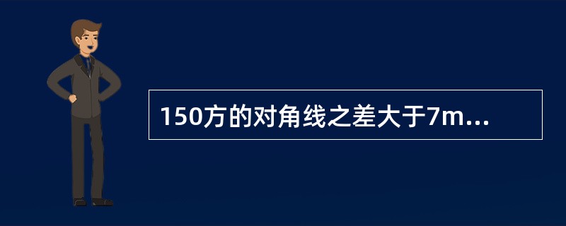 150方的对角线之差大于7mm的铸坯脱方。