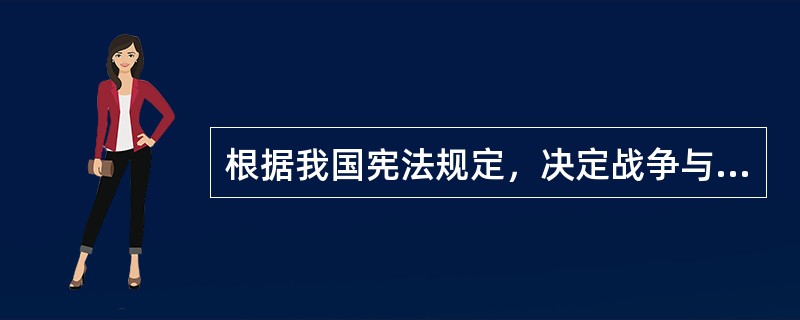 根据我国宪法规定，决定战争与和平问题的职权由（）。