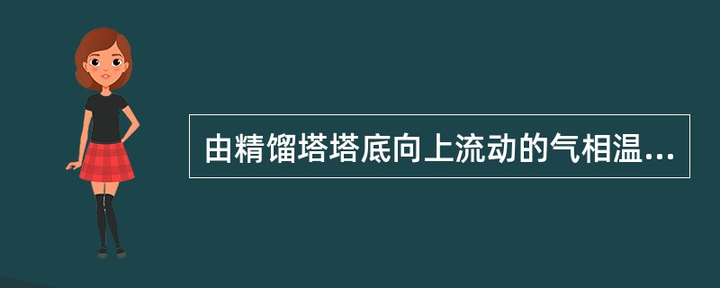 由精馏塔塔底向上流动的气相温度（），低沸点组分含量（）。