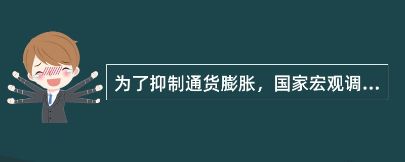 为了抑制通货膨胀，国家宏观调控部门可以采取的措施是（）。