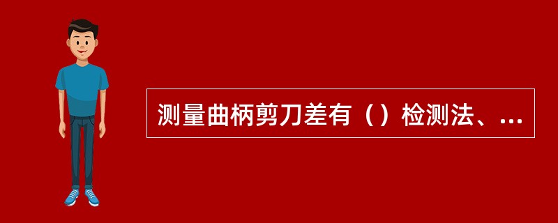 测量曲柄剪刀差有（）检测法、检测棒检测法、曲柄测量法三种方法。