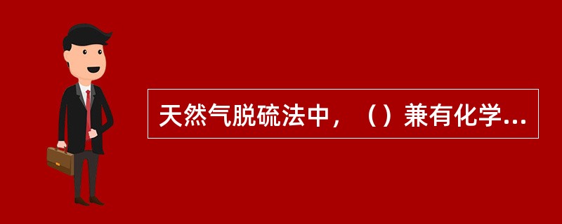 天然气脱硫法中，（）兼有化学吸收和物理吸收作用，为重要的天然气净化方法，这种方法