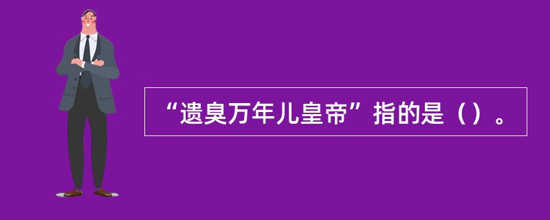 “遗臭万年儿皇帝”指的是（）。