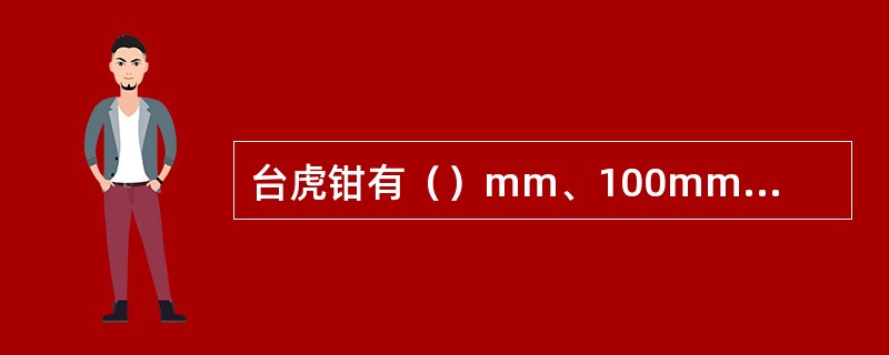 台虎钳有（）mm、100mm、125mm、150mm、200mm几种规格。