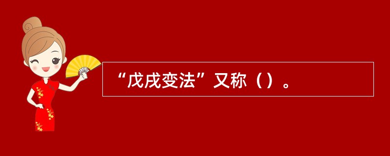 “戊戌变法”又称（）。