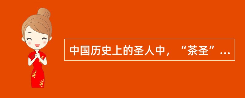 中国历史上的圣人中，“茶圣”是（）。