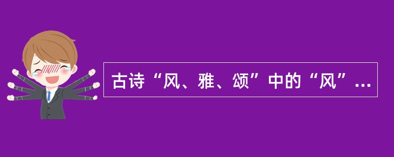 古诗“风、雅、颂”中的“风”是指（）。