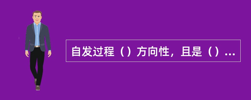 自发过程（）方向性，且是（）的。