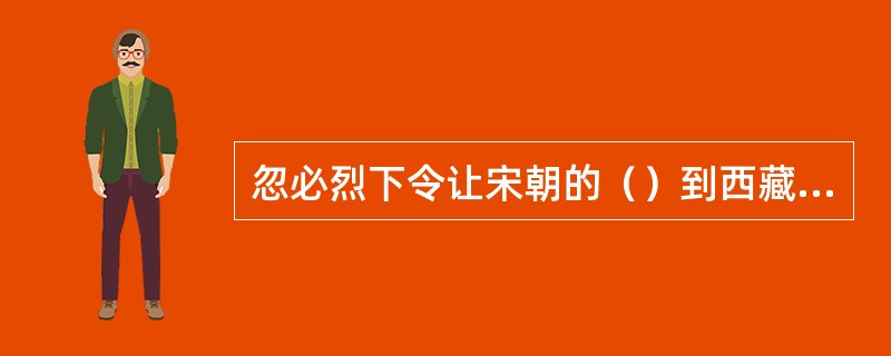 忽必烈下令让宋朝的（）到西藏出家。