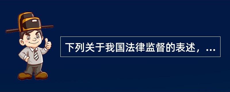 下列关于我国法律监督的表述，错误的有（）。