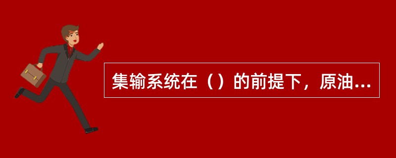 集输系统在（）的前提下，原油稳定才有意义。