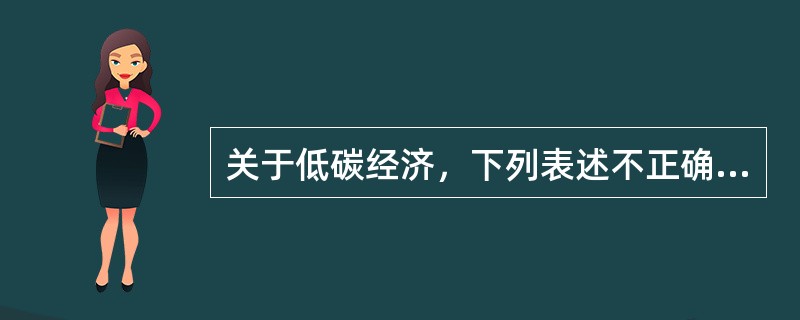 关于低碳经济，下列表述不正确的一项是（）。