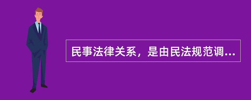 民事法律关系，是由民法规范调整的发生于民事主体之间的具有民事权利义务内容的社会关