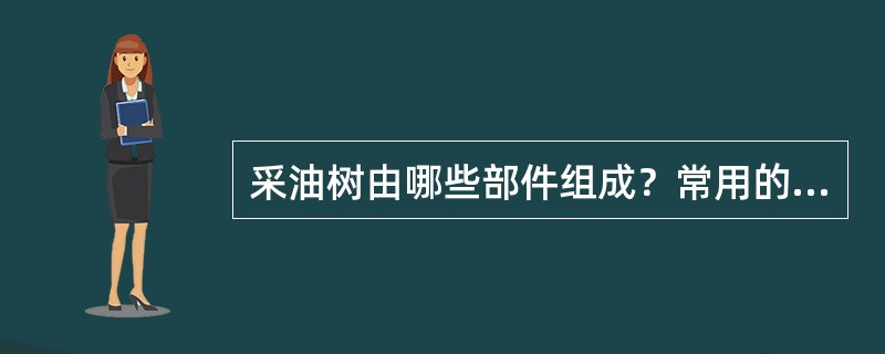 采油树由哪些部件组成？常用的采油树型号有哪些？