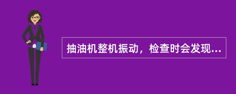抽油机整机振动，检查时会发现（）。