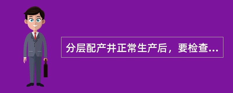 分层配产井正常生产后，要检查是否达到分层配产指标。请说明配产检查方法及配产检查标