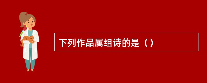 下列作品属组诗的是（）