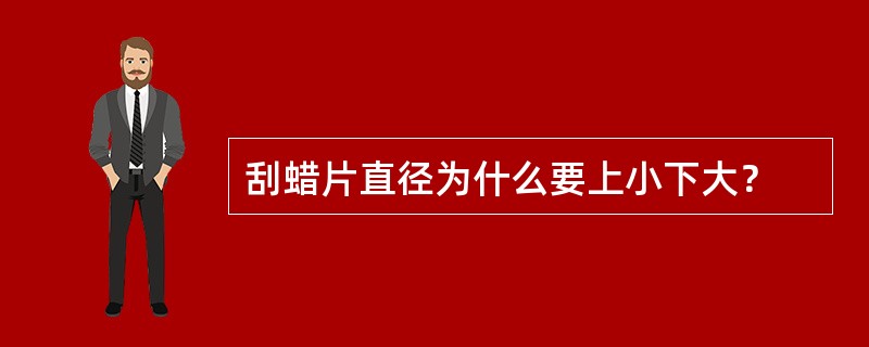 刮蜡片直径为什么要上小下大？