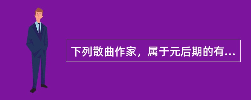 下列散曲作家，属于元后期的有（）