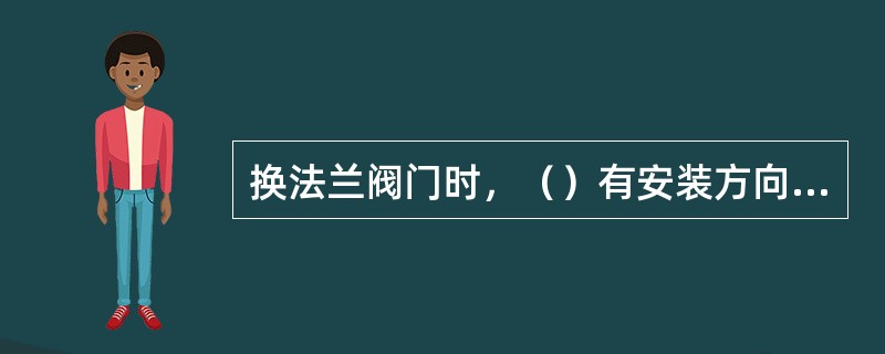 换法兰阀门时，（）有安装方向要求。