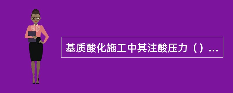 基质酸化施工中其注酸压力（）岩层的破裂压力。