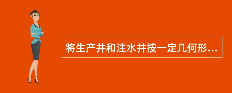 将生产井和注水井按一定几何形状均匀地分布在整个开发区上，同时进行注水和采油的注水