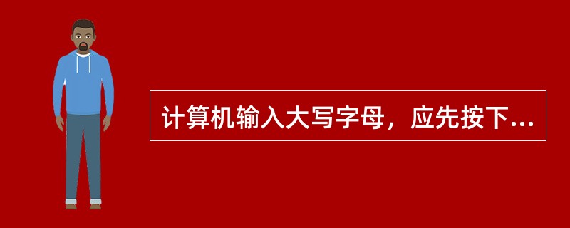 计算机输入大写字母，应先按下Num Lock键。