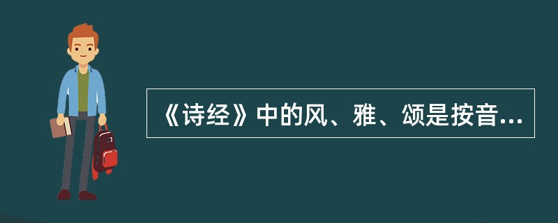 《诗经》中的风、雅、颂是按音乐的性质来划分的。