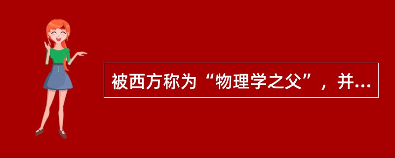 被西方称为“物理学之父”，并提出了“只要给我一个支点，我就通俗拍手撬动地球”的名