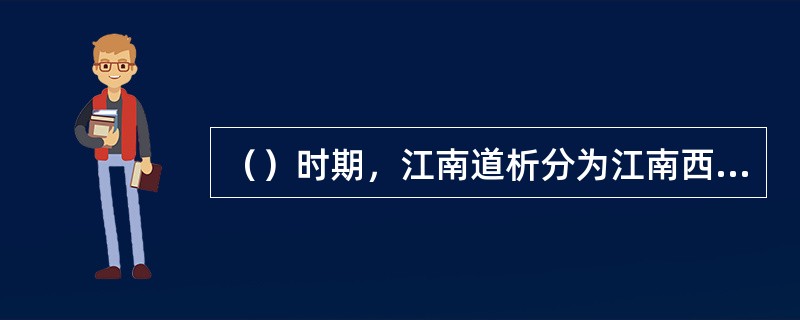 （）时期，江南道析分为江南西道、江南东道和黔中道，其中江南西道治所确立在洪州（南