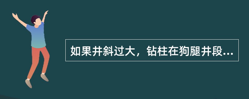 如果井斜过大，钻柱在狗腿井段旋转时要产生很大的弯曲（），从而使钻柱疲劳破坏。