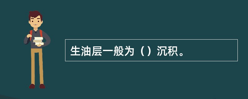 生油层一般为（）沉积。