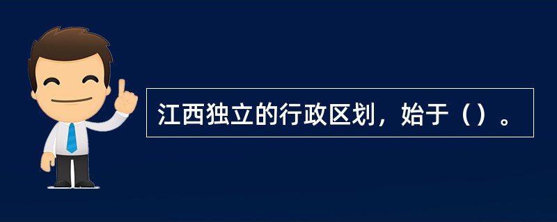 江西独立的行政区划，始于（）。