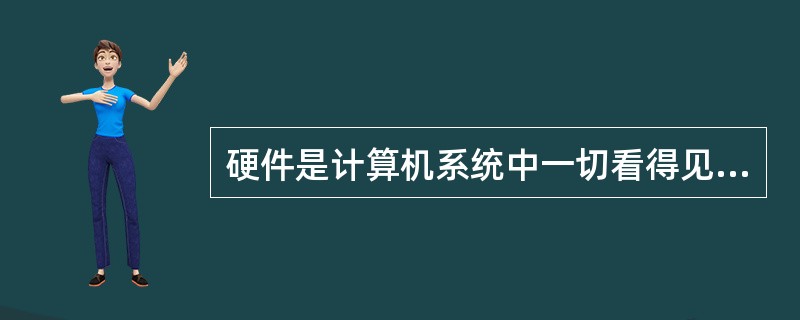 硬件是计算机系统中一切看得见、摸得着的有固定物理形态的部件，是计算机工作的物质基