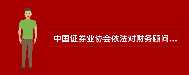 中国证券业协会依法对财务顾问及其财务顾问主办人进行自律管理。（）