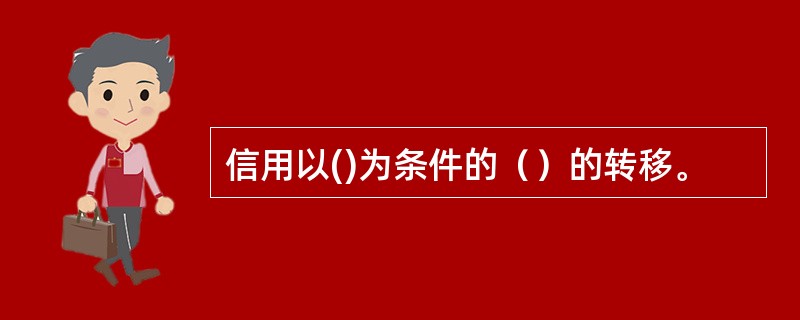 信用以()为条件的（）的转移。