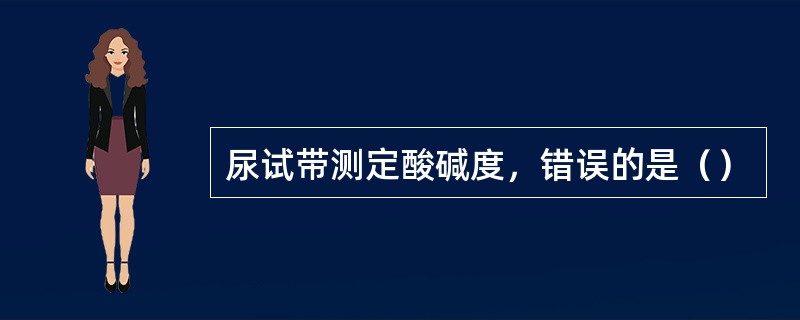 尿试带测定酸碱度，错误的是（）