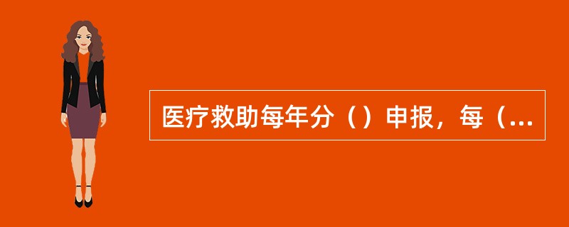 医疗救助每年分（）申报，每（）申报一次。