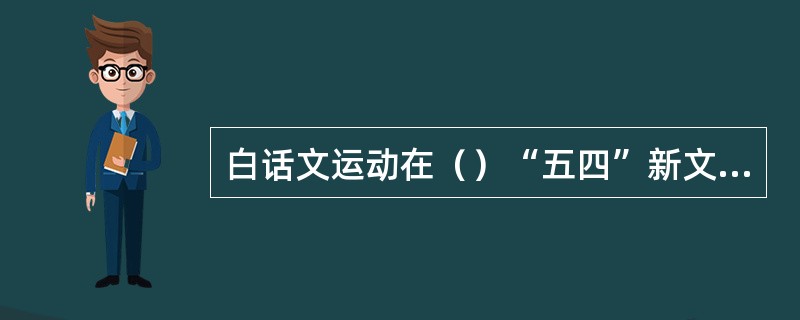 白话文运动在（）“五四”新文学运动时期出现。